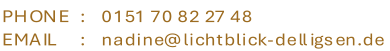 0 1 5 1   7 0   8 2   2 7   4 8 n a d i n e @ l i c h t b l i c k - d e l l i g s e n . d e P H O N E     : E M A I L           :